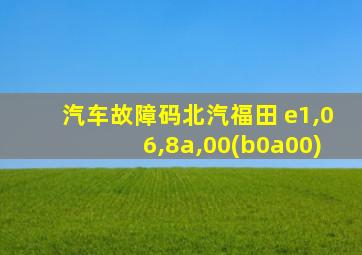 汽车故障码北汽福田 e1,06,8a,00(b0a00)